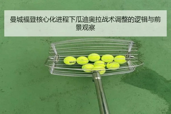曼城福登核心化进程下瓜迪奥拉战术调整的逻辑与前景观察