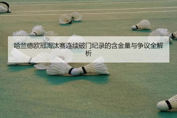 哈兰德欧冠淘汰赛连续破门纪录的含金量与争议全解析