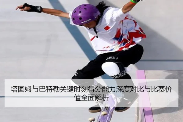 塔图姆与巴特勒关键时刻得分能力深度对比与比赛价值全面解析