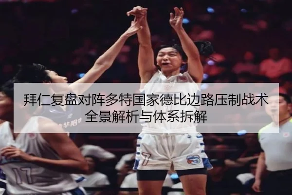 拜仁复盘对阵多特国家德比边路压制战术全景解析与体系拆解（kaiyun）