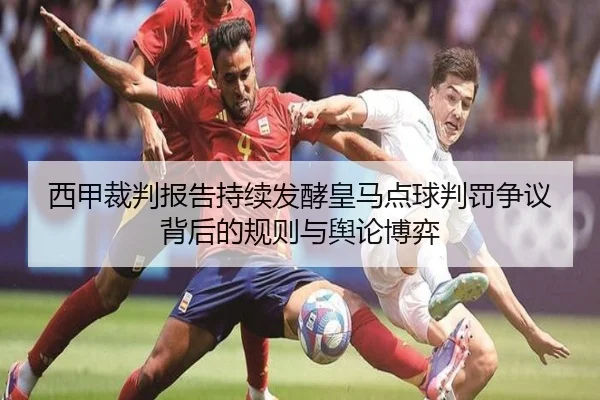 西甲裁判报告持续发酵皇马点球判罚争议背后的规则与舆论博弈（kaiyun）