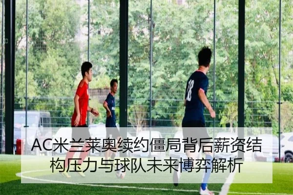 AC米兰莱奥续约僵局背后薪资结构压力与球队未来博弈解析 | kaiyun