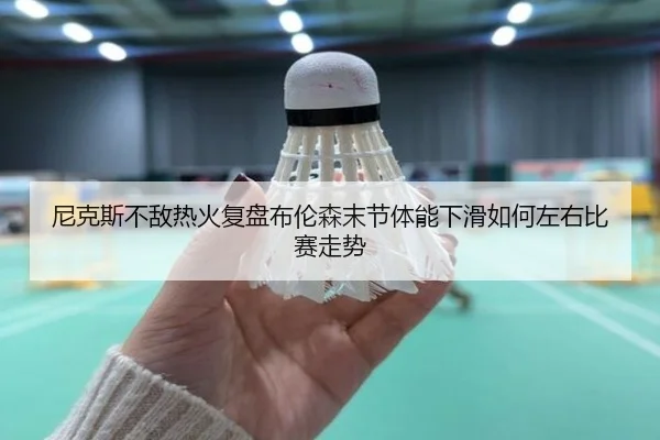 尼克斯不敌热火复盘布伦森末节体能下滑如何左右比赛走势 - kaiyun