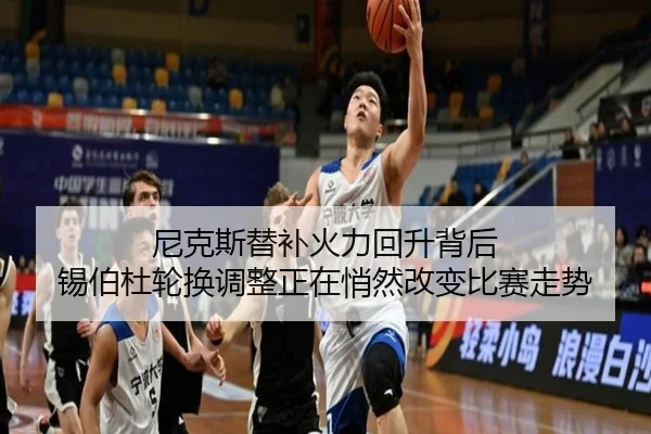 尼克斯替补火力回升背后 锡伯杜轮换调整正在悄然改变比赛走势 - kaiyun