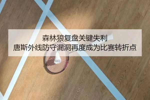森林狼复盘关键失利 唐斯外线防守漏洞再度成为比赛转折点 - kaiyun